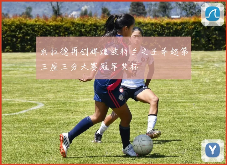 利拉德再创辉煌波特兰之王举起第三座三分大赛冠军奖杯