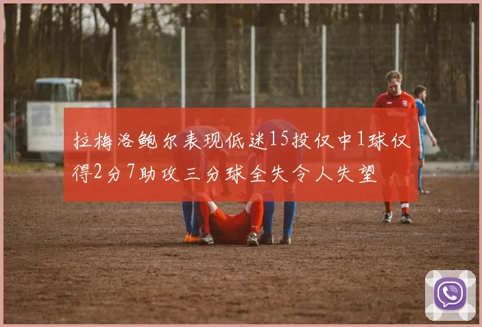 拉梅洛鲍尔表现低迷15投仅中1球仅得2分7助攻三分球全失令人失望