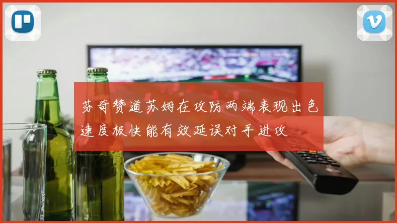 芬奇赞道苏姆在攻防两端表现出色速度极快能有效延误对手进攻
