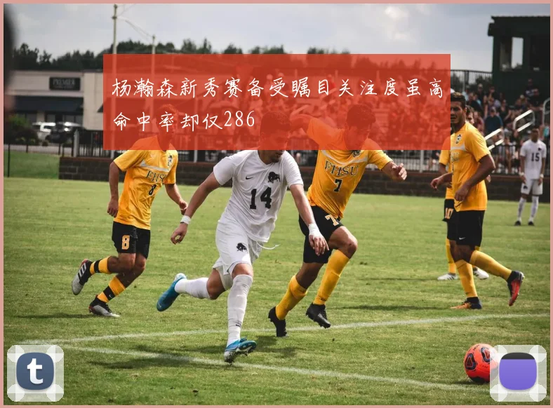 杨瀚森新秀赛备受瞩目关注度虽高命中率却仅286