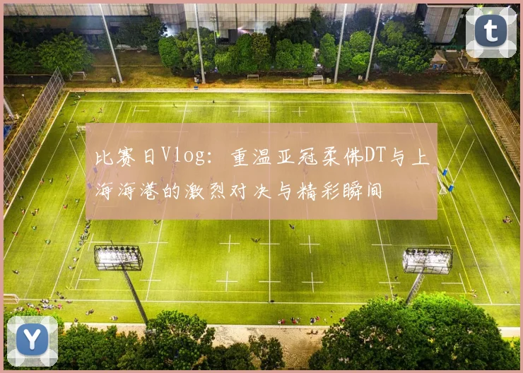 比赛日Vlog：重温亚冠柔佛DT与上海海港的激烈对决与精彩瞬间