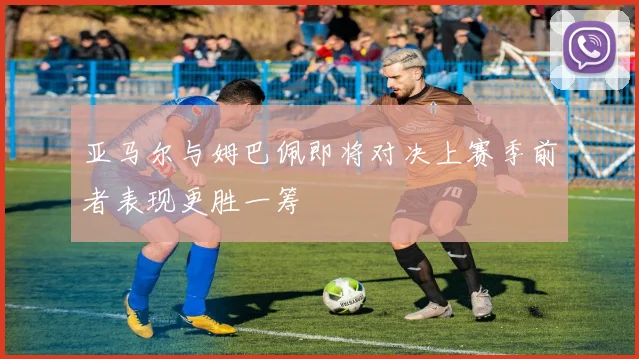 亚马尔与姆巴佩即将对决上赛季前者表现更胜一筹