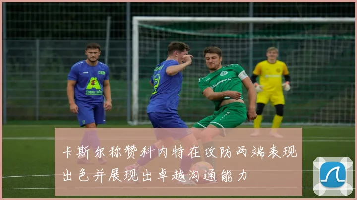 卡斯尔称赞科内特在攻防两端表现出色并展现出卓越沟通能力