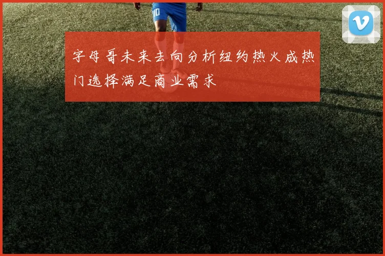 字母哥未来去向分析纽约热火成热门选择满足商业需求