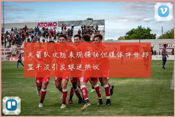 火箭队攻防表现强劲但媒体评价却显平淡引发球迷热议