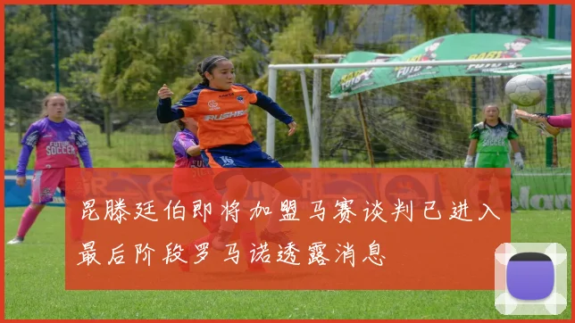 昆滕廷伯即将加盟马赛谈判已进入最后阶段罗马诺透露消息